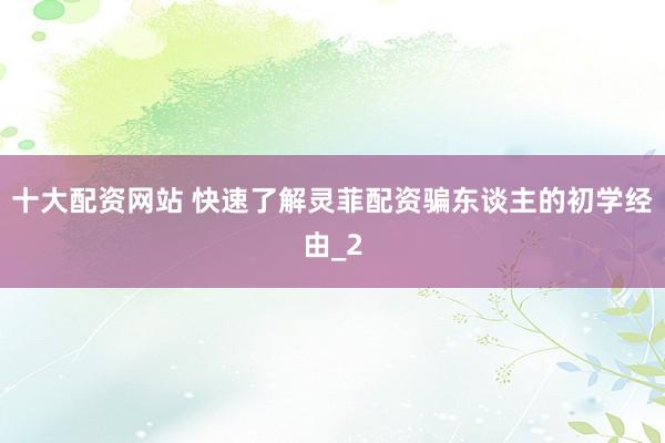 十大配资网站 快速了解灵菲配资骗东谈主的初学经由_2
