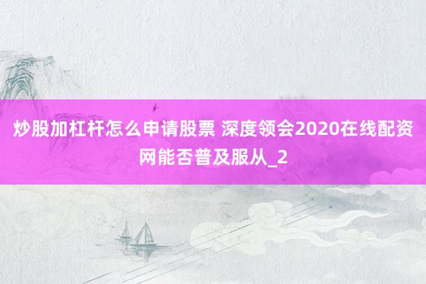 炒股加杠杆怎么申请股票 深度领会2020在线配资网能否普及服从_2