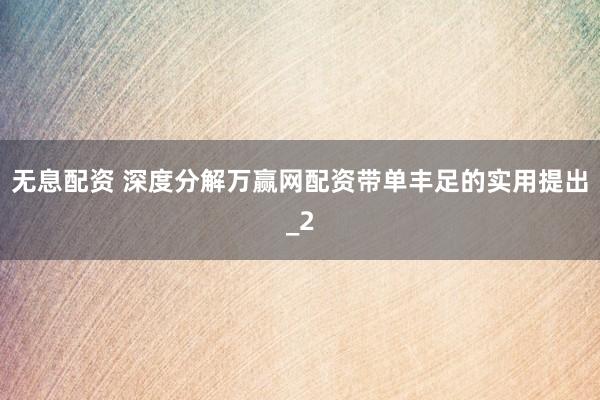 无息配资 深度分解万赢网配资带单丰足的实用提出_2
