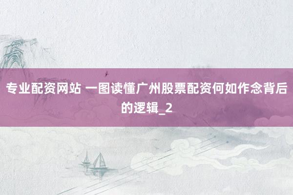 专业配资网站 一图读懂广州股票配资何如作念背后的逻辑_2
