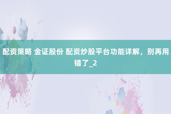 配资策略 金证股份 配资炒股平台功能详解，别再用错了_2
