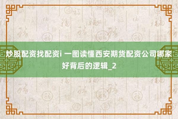 炒股配资找配资i 一图读懂西安期货配资公司哪家好背后的逻辑_2