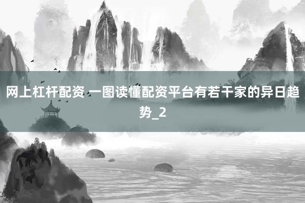 网上杠杆配资 一图读懂配资平台有若干家的异日趋势_2