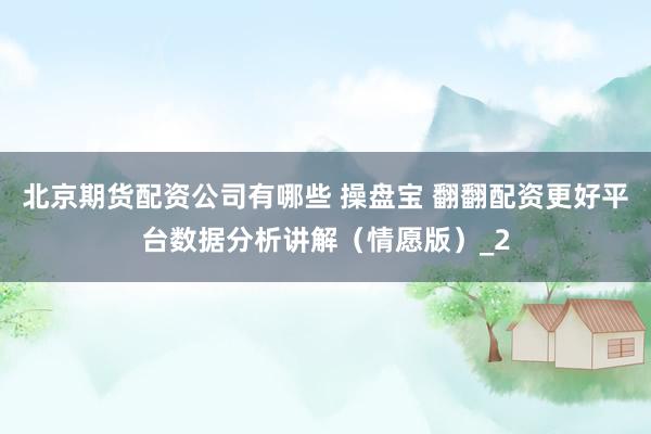 北京期货配资公司有哪些 操盘宝 翻翻配资更好平台数据分析讲解（情愿版）_2