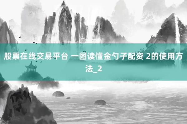股票在线交易平台 一图读懂金勺子配资 2的使用方法_2