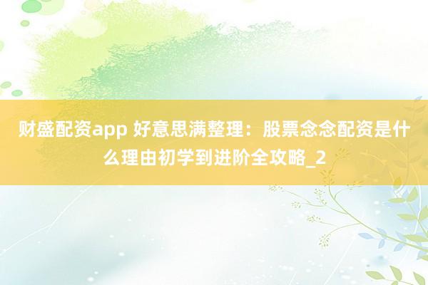 财盛配资app 好意思满整理：股票念念配资是什么理由初学到进阶全攻略_2