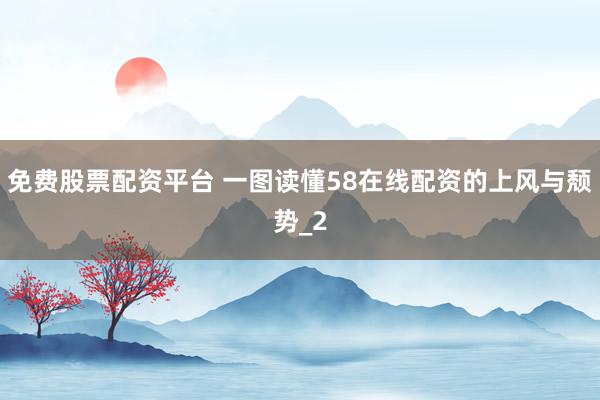 免费股票配资平台 一图读懂58在线配资的上风与颓势_2